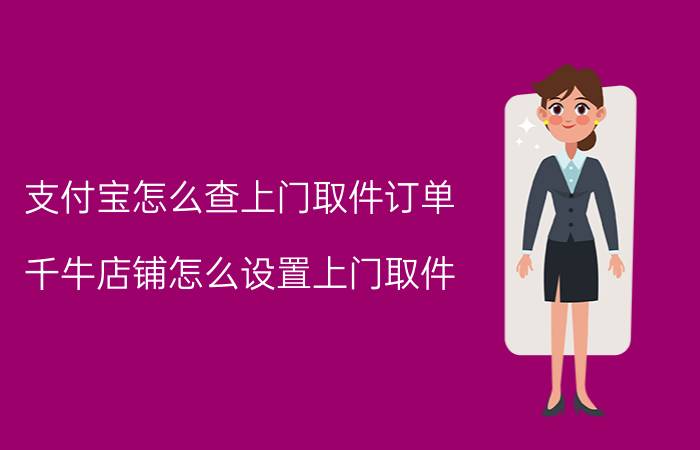 支付宝怎么查上门取件订单 千牛店铺怎么设置上门取件？